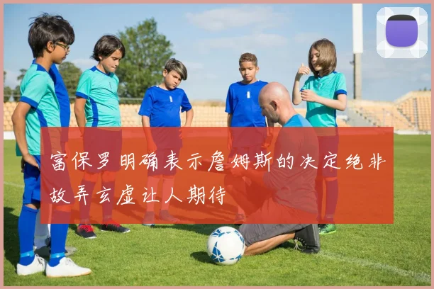 富保罗明确表示詹姆斯的决定绝非故弄玄虚让人期待