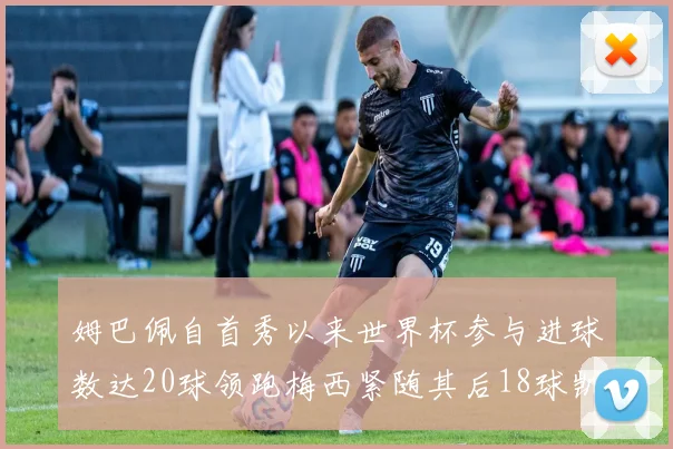 姆巴佩自首秀以来世界杯参与进球数达20球领跑梅西紧随其后18球凯恩则有13球