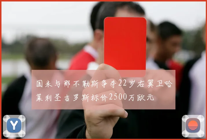 国米与那不勒斯争夺22岁右翼卫哈莱利圣吉罗斯标价2500万欧元