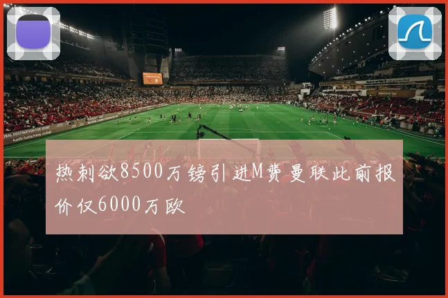 热刺欲8500万镑引进M费曼联此前报价仅6000万欧
