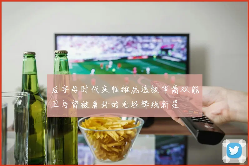 后字母时代来临雄鹿选拔华裔双能卫与曾被看好的毛坯锋线新星