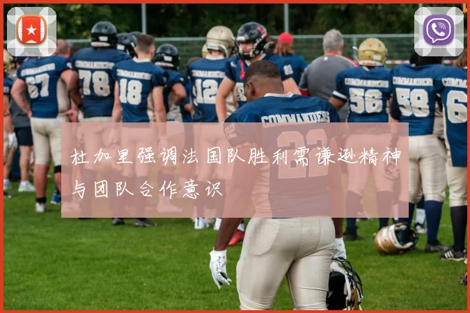 杜加里强调法国队胜利需谦逊精神与团队合作意识